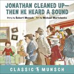 Jonathan Cleaned Up--Then He Heard a Sound (Classic Munsch Audio)